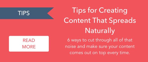 - Tips: Tips for Creating Content That Spreads Naturally > 6 ways to cut through all of that noise and make sure your content comes out on top every time