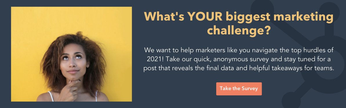 What's your biggest marketing challenge. We want to help marketers like you navigate the top hurdles of 2021! Click here to take our quick, anonymous survey and stay tuned for a post that reveals the final data and helpful takeaways for teams.