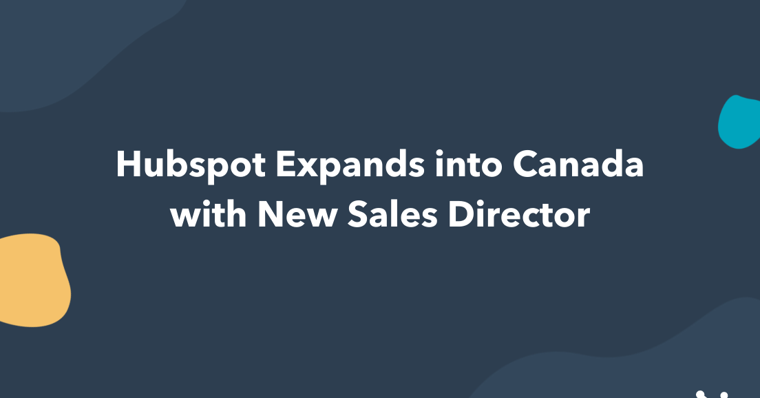 HubSpot Expands Global Footprint Into Ontario, Canada With Toronto Office And New Sales Director